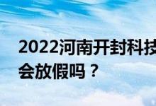 2022河南开封科技传媒学院五一放假时间表会放假吗？