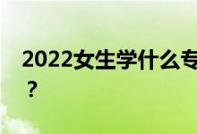 2022女生学什么专业？挣钱多最热门的专业？