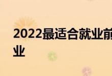 2022最适合就业前景好的女生专业的大学专业