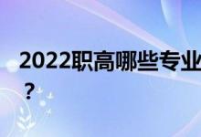 2022职高哪些专业前景好 哪些专业好找工作？