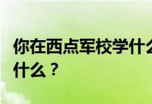 你在西点军校学什么专业？学习西点需要注意什么？