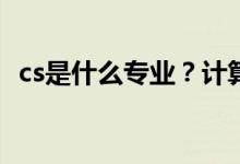 cs是什么专业？计算机科学专业包括什么？