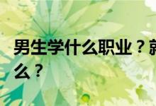 男生学什么职业？就业前景最赚钱的专业是什么？