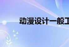 动漫设计一般工资多少 前景如何？