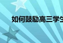如何鼓励高三学生如果最能激励他们？