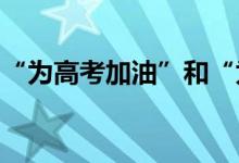 “为高考加油”和“为高考祝福”的句子文案