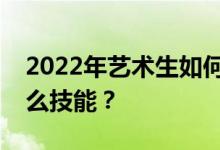 2022年艺术生如何填报志愿？他们要申请什么技能？