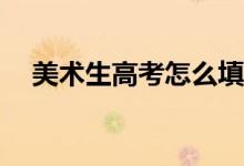 美术生高考怎么填？志愿流程是怎样的？