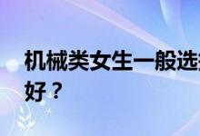 机械类女生一般选择什么专业 哪些专业前景好？