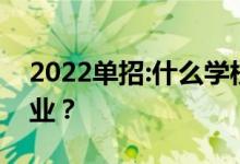 2022单招:什么学校 什么专业 就业最好的专业？
