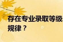 存在专业录取等级差异时 高校一般遵循什么规律？