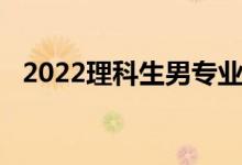 2022理科生男专业:理科专业什么专业好？