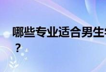 哪些专业适合男生学医 哪些专业就业有优势？