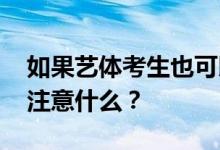 如果艺体考生也可以报文理类院校志愿 需要注意什么？