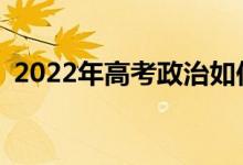 2022年高考政治如何答题有哪些注意事项？