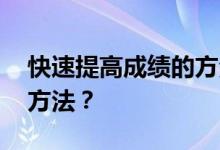 快速提高成绩的方法 高一有哪些提高成绩的方法？