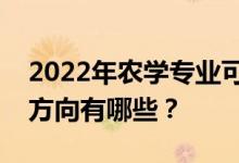2022年农学专业可以在什么岗位就业？就业方向有哪些？