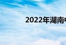 2022年湖南中考是什么时候？