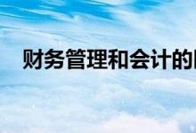 财务管理和会计的区别 哪个专业比较好？