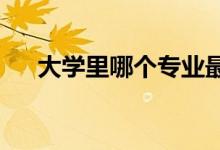 大学里哪个专业最简单？大学推荐专业