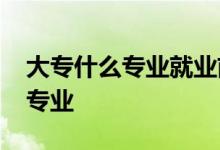 大专什么专业就业前景好？2022年五大热门专业