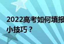 2022高考如何填报志愿 如何选择专业有什么小技巧？