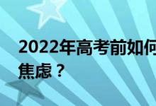 2022年高考前如何应对紧张？考前如何缓解焦虑？