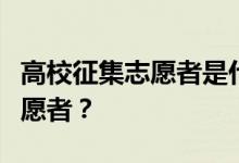 高校征集志愿者是什么意思？如何填写征集志愿者？