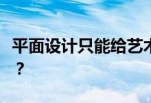平面设计只能给艺术生吗？艺术生不能报考吗？