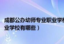 成都公办幼师专业职业学校有哪些(2022成都市公办幼师职业学校有哪些)
