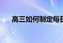 高三如何制定每日计划？计划是什么？