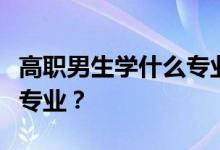高职男生学什么专业最好就业？毕业工资高的专业？