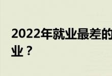 2022年就业最差的十大专业 哪些专业不好就业？