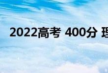 2022高考 400分 理科能考什么国有大学？