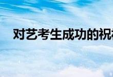 对艺考生成功的祝福话语；高考励志文案