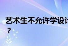 艺术生不允许学设计吗？他们必须参加艺考吗？