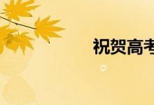祝贺高考；恭喜高考
