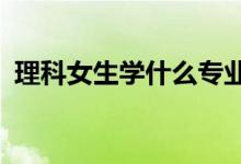 理科女生学什么专业 如何选择专业好就业？