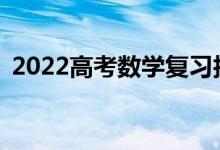 2022高考数学复习技巧需要注意哪些事项？