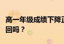 高一年级成绩下降正常吗？有什么办法可以挽回吗？
