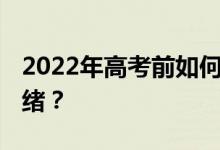 2022年高考前如何调整心情 如何缓解紧张情绪？