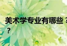 美术学专业有哪些？美术生的热门专业有哪些？