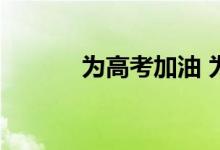 为高考加油 为高考加油的短句