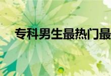 专科男生最热门最有前途的专业是什么？