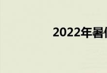 2022年暑假是什么时候？