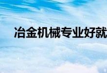 冶金机械专业好就业吗？就业前景如何？