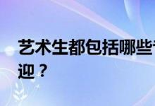 艺术生都包括哪些专业？2022年哪个更受欢迎？