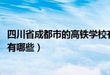四川省成都市的高铁学校有哪些(2022成都市高铁技术学校有哪些)