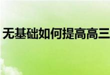 无基础如何提高高三英语成绩？我该怎么办？