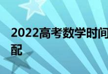 2022高考数学时间如何分配 解题时间如何分配
